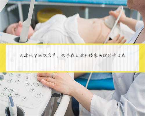<b>天津代孕医院名单，代孕在天津和睦家医院的价目表</b>