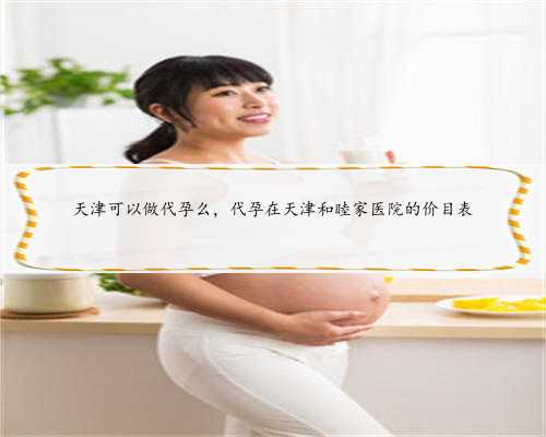 天津可以做代孕么，代孕在天津和睦家医院的价目表